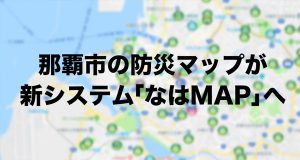 那覇市防災マップが新システム「なはMAP」へ移行！