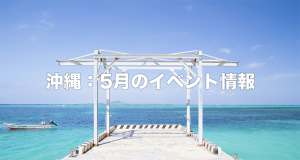 沖縄：5月のイベント情報（2019年）