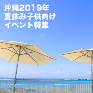 沖縄2019年夏休みの子供向けイベント特集